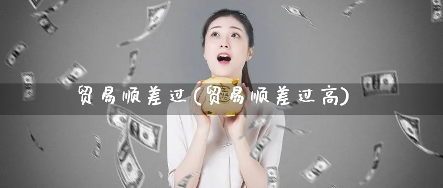 贸易顺差过(贸易顺差过高)_https://www.ccsxhkc.com_贸易顺差_第1张