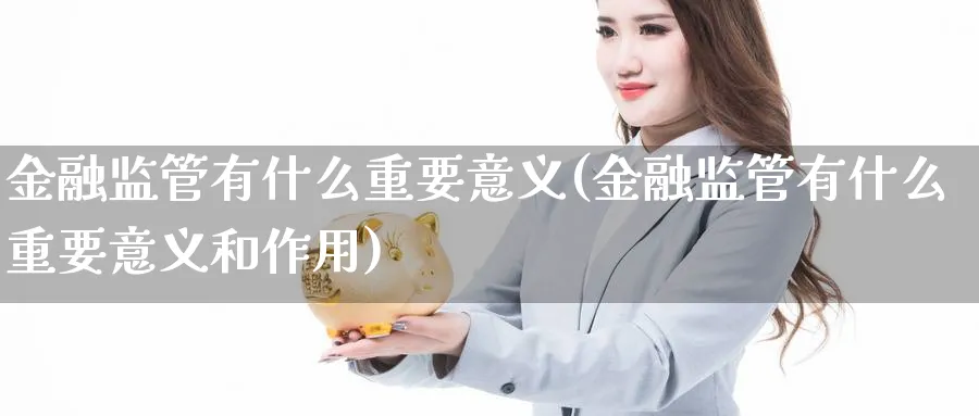 金融监管有什么重要意义(金融监管有什么重要意义和作用)_https://www.ccsxhkc.com_金融监管_第1张