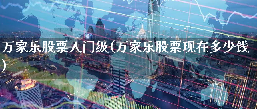 万家乐股票入门级(万家乐股票现在多少钱)_https://www.ccsxhkc.com_金融监管_第1张