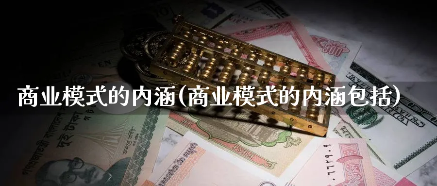 商业模式的内涵(商业模式的内涵包括)_https://www.ccsxhkc.com_商业模式_第1张