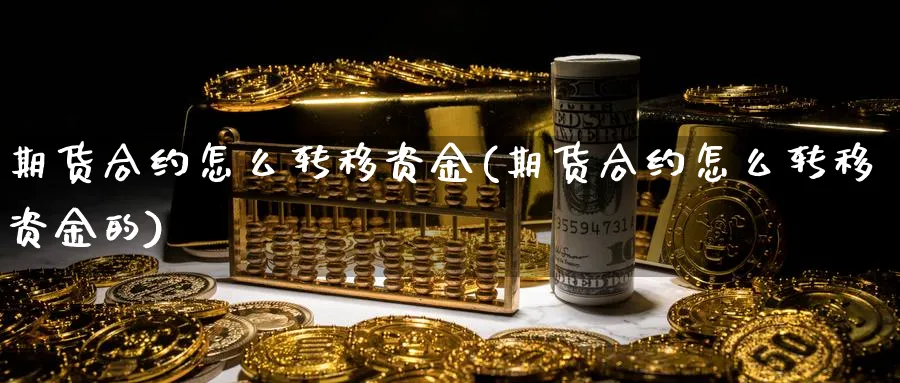 期货合约怎么转移资金(期货合约怎么转移资金的)_https://www.ccsxhkc.com_贸易逆差_第1张