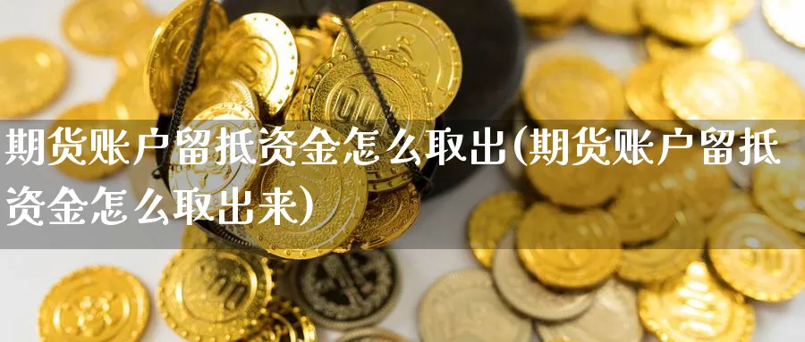 期货账户留抵资金怎么取出(期货账户留抵资金怎么取出来)_https://www.ccsxhkc.com_贸易逆差_第1张