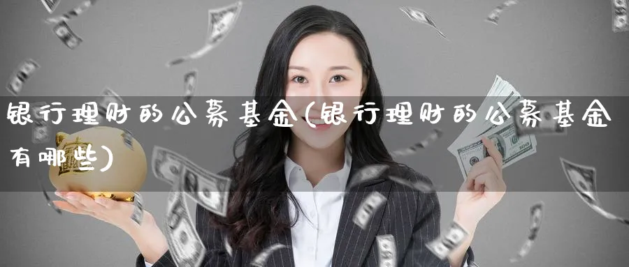 银行理财的公募基金(银行理财的公募基金有哪些)_https://www.ccsxhkc.com_银行理财_第1张