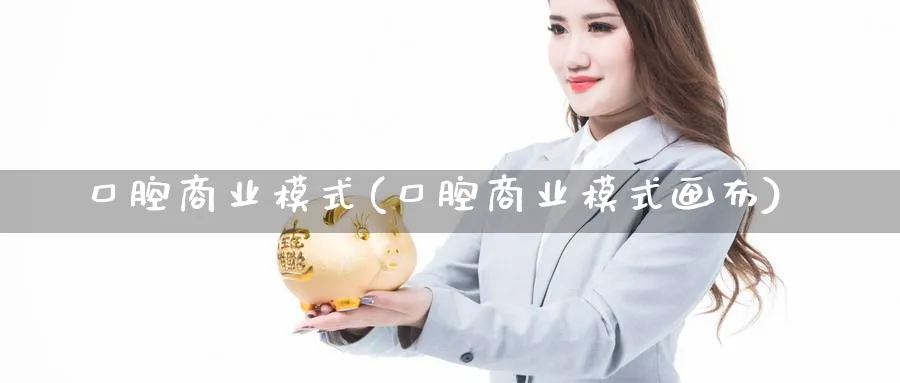 口腔商业模式(口腔商业模式画布)_https://www.ccsxhkc.com_商业模式_第1张