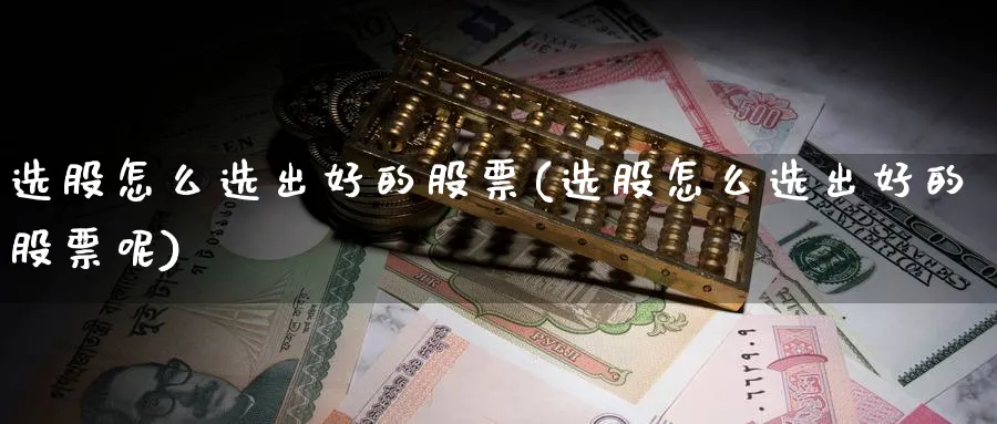 选股怎么选出好的股票(选股怎么选出好的股票呢)_https://www.ccsxhkc.com_银行理财_第1张