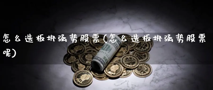 怎么选板块强势股票(怎么选板块强势股票呢)_https://www.ccsxhkc.com_金融监管_第1张