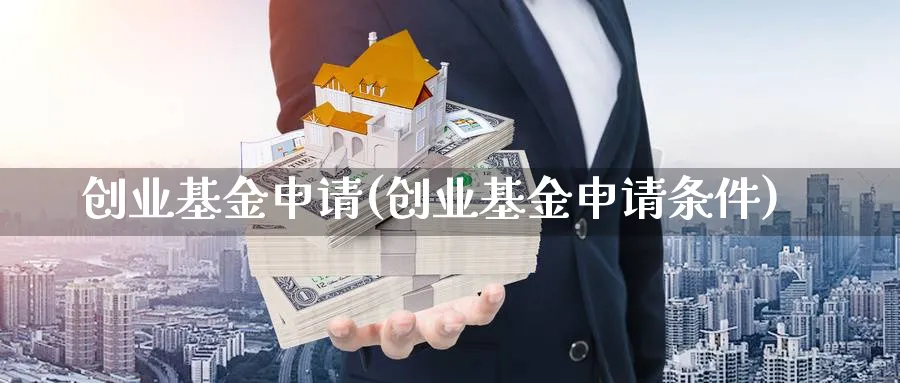 创业基金申请(创业基金申请条件)_https://www.ccsxhkc.com_财经资讯_第1张