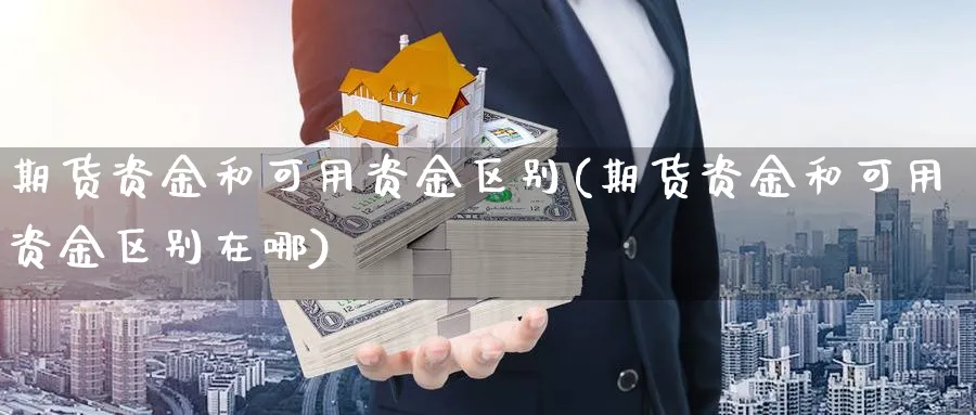 期货资金和可用资金区别(期货资金和可用资金区别在哪)_https://www.ccsxhkc.com_金融安全_第1张