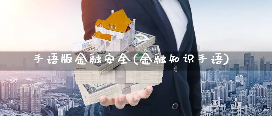 手语版金融安全(金融知识手语)_https://www.ccsxhkc.com_金融安全_第1张