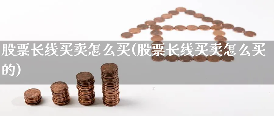 股票长线买卖怎么买(股票长线买卖怎么买的)_https://www.ccsxhkc.com_商业模式_第1张