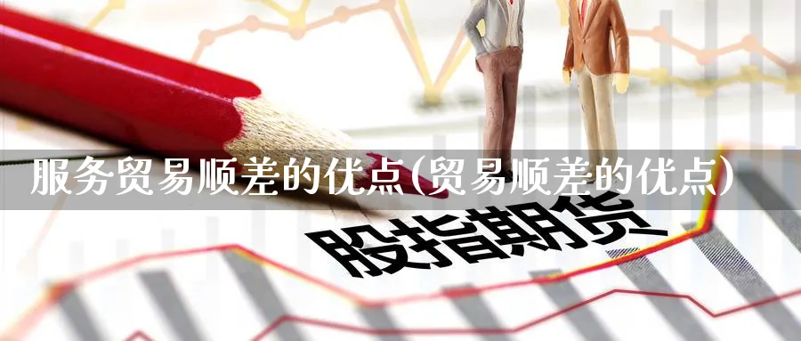 服务贸易顺差的优点(贸易顺差的优点)_https://www.ccsxhkc.com_贸易顺差_第1张