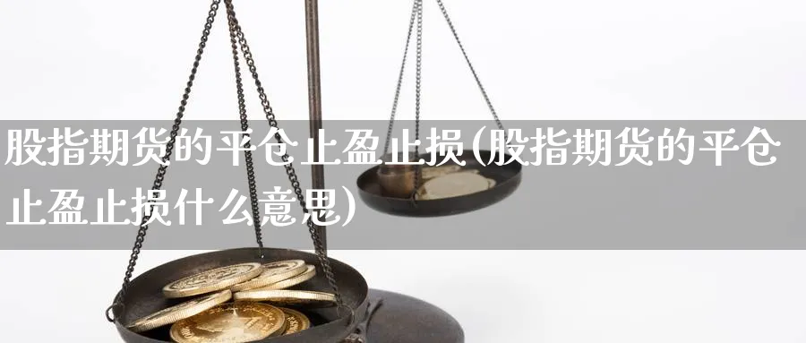 股指期货的平仓止盈止损(股指期货的平仓止盈止损什么意思)_https://www.ccsxhkc.com_金融安全_第1张