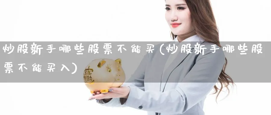 炒股新手哪些股票不能买(炒股新手哪些股票不能买入)_https://www.ccsxhkc.com_金融监管_第1张