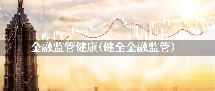 金融监管健康(健全金融监管)_https://www.ccsxhkc.com_金融监管_第1张