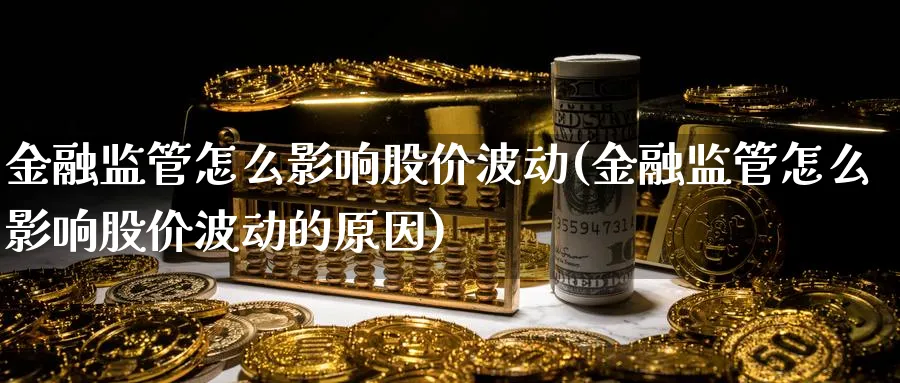 金融监管怎么影响股价波动(金融监管怎么影响股价波动的原因)_https://www.ccsxhkc.com_金融监管_第1张