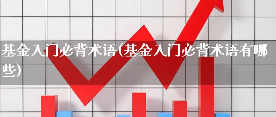 基金入门必背术语(基金入门必背术语有哪些)_https://www.ccsxhkc.com_金融监管_第1张