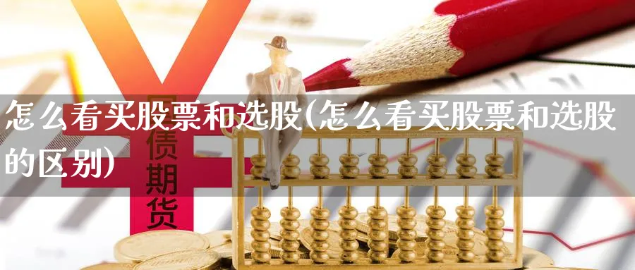 怎么看买股票和选股(怎么看买股票和选股的区别)_https://www.ccsxhkc.com_基金投资_第1张