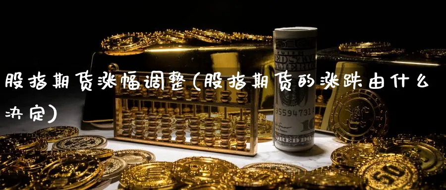 股指期货涨幅调整(股指期货的涨跌由什么决定)_https://www.ccsxhkc.com_银行理财_第1张