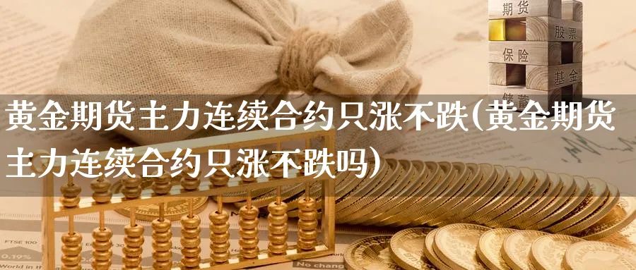 黄金期货主力连续合约只涨不跌(黄金期货主力连续合约只涨不跌吗)_https://www.ccsxhkc.com_贸易平衡_第1张