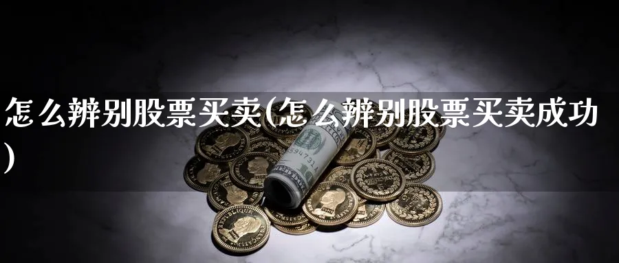 怎么辨别股票买卖(怎么辨别股票买卖成功)_https://www.ccsxhkc.com_商业模式_第1张