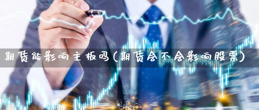 期货能影响主板吗(期货会不会影响股票)_https://www.ccsxhkc.com_商业模式_第1张