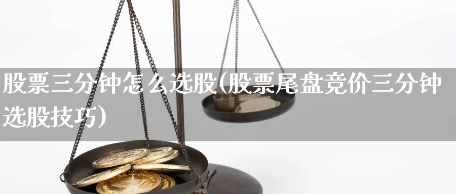 股票三分钟怎么选股(股票尾盘竞价三分钟选股技巧)_https://www.ccsxhkc.com_金融监管_第1张