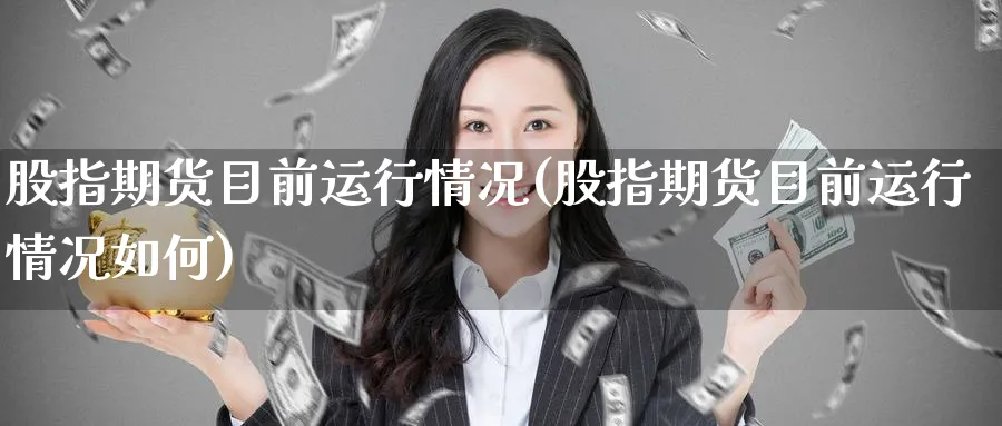 股指期货目前运行情况(股指期货目前运行情况如何)_https://www.ccsxhkc.com_贸易顺差_第1张