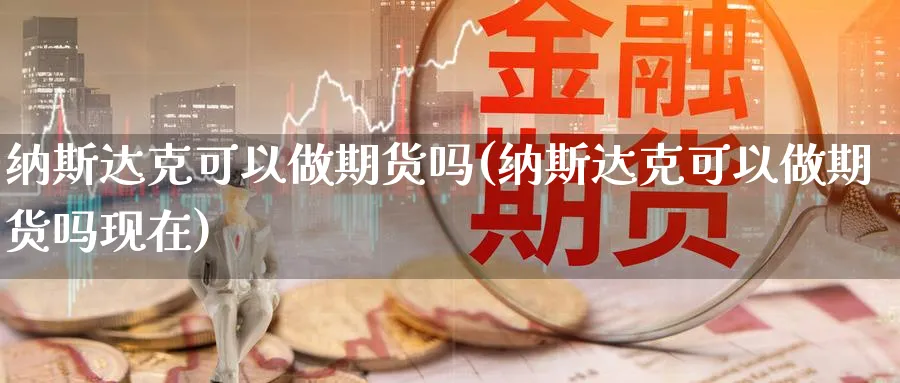 纳斯达克可以做期货吗(纳斯达克可以做期货吗现在)_https://www.ccsxhkc.com_贸易平衡_第1张