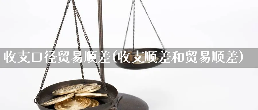 收支口径贸易顺差(收支顺差和贸易顺差)_https://www.ccsxhkc.com_贸易顺差_第1张