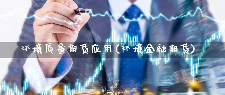 环境质量期货应用(环境金融期货)_https://www.ccsxhkc.com_基金投资_第1张