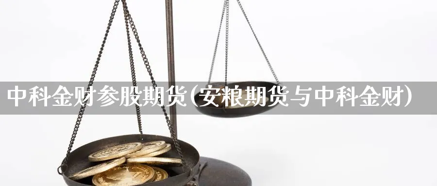 中科金财参股期货(安粮期货与中科金财)_https://www.ccsxhkc.com_银行理财_第1张