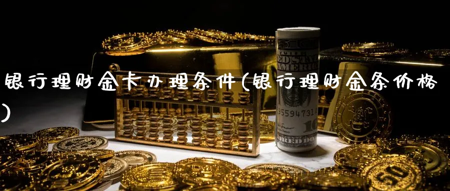 银行理财金卡办理条件(银行理财金条价格)_https://www.ccsxhkc.com_银行理财_第1张