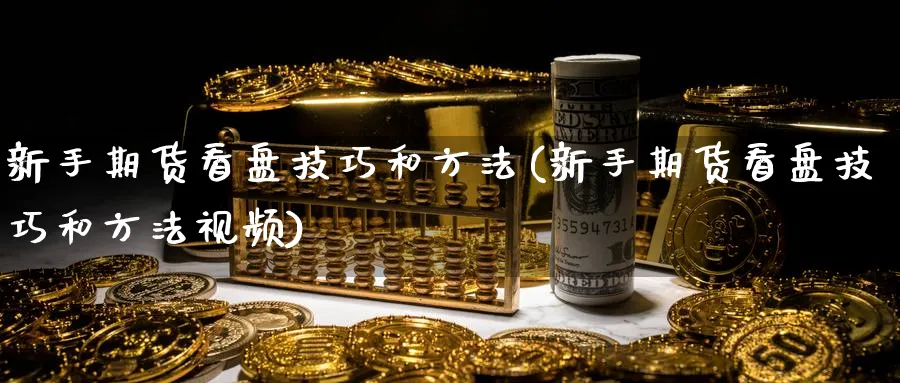 新手期货看盘技巧和方法(新手期货看盘技巧和方法视频)_https://www.ccsxhkc.com_商业模式_第1张