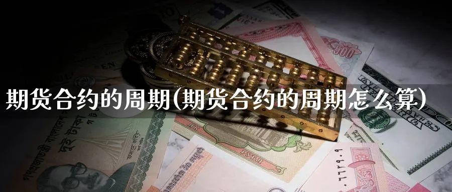 期货合约的周期(期货合约的周期怎么算)_https://www.ccsxhkc.com_商业模式_第1张