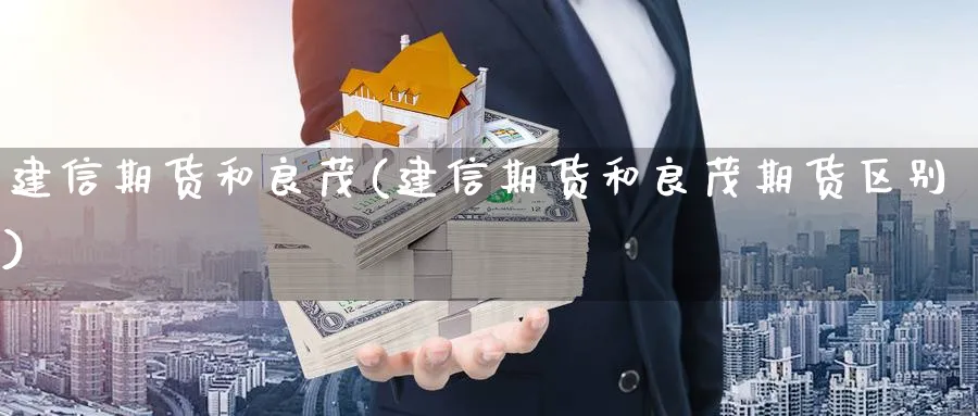 建信期货和良茂(建信期货和良茂期货区别)_https://www.ccsxhkc.com_商业模式_第1张