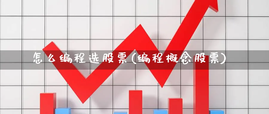 怎么编程选股票(编程概念股票)_https://www.ccsxhkc.com_金融监管_第1张