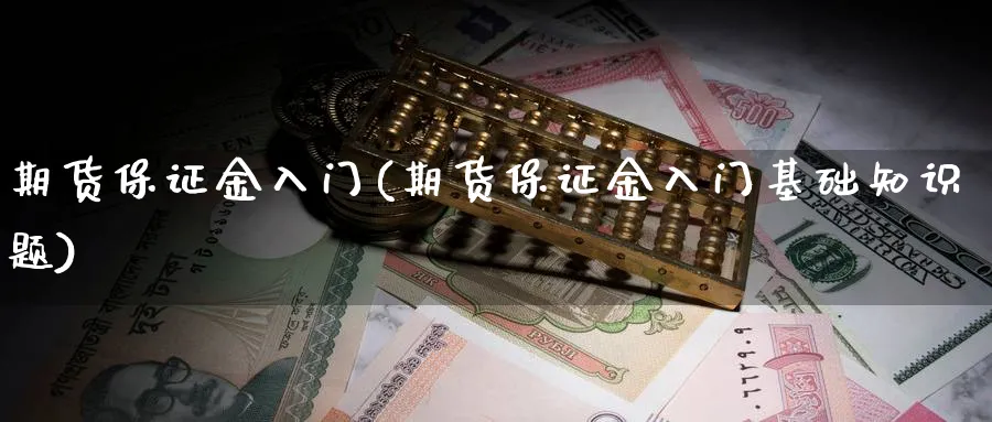 期货保证金入门(期货保证金入门基础知识题)_https://www.ccsxhkc.com_商业模式_第1张