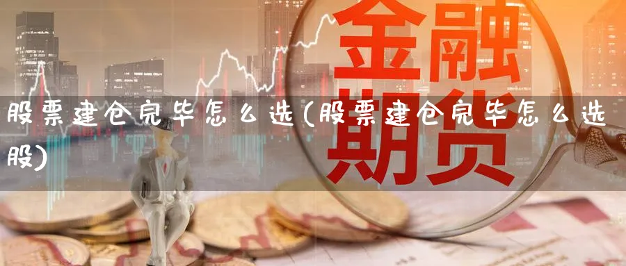 股票建仓完毕怎么选(股票建仓完毕怎么选股)_https://www.ccsxhkc.com_贸易顺差_第1张