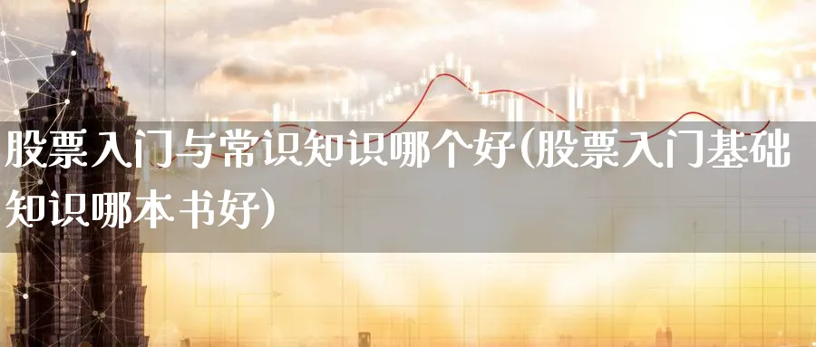 股票入门与常识知识哪个好(股票入门基础知识哪本书好)_https://www.ccsxhkc.com_商业模式_第1张