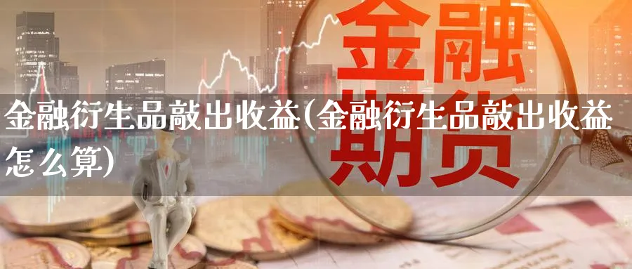 金融衍生品敲出收益(金融衍生品敲出收益怎么算)_https://www.ccsxhkc.com_财经资讯_第1张