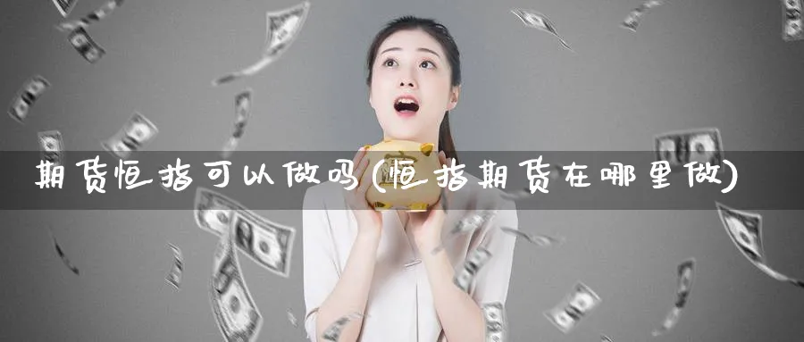 期货恒指可以做吗(恒指期货在哪里做)_https://www.ccsxhkc.com_科技投资_第1张