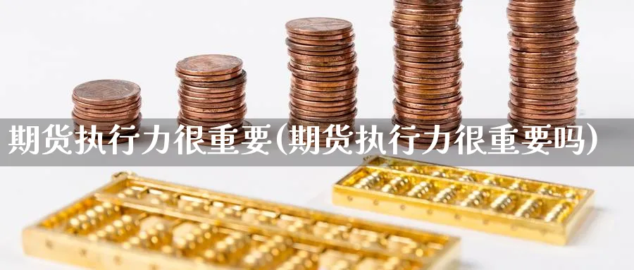 期货执行力很重要(期货执行力很重要吗)_https://www.ccsxhkc.com_科技投资_第1张