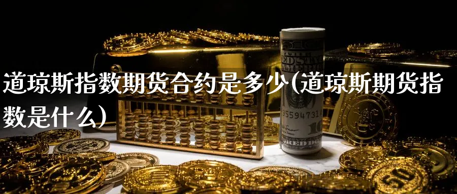 道琼斯指数期货合约是多少(道琼斯期货指数是什么)_https://www.ccsxhkc.com_金融监管_第1张