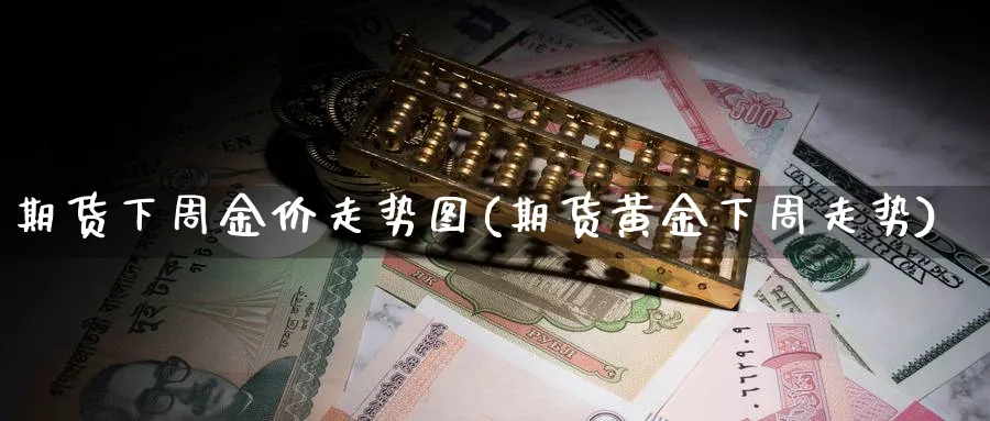 期货下周金价走势图(期货黄金下周走势)_https://www.ccsxhkc.com_财经资讯_第1张