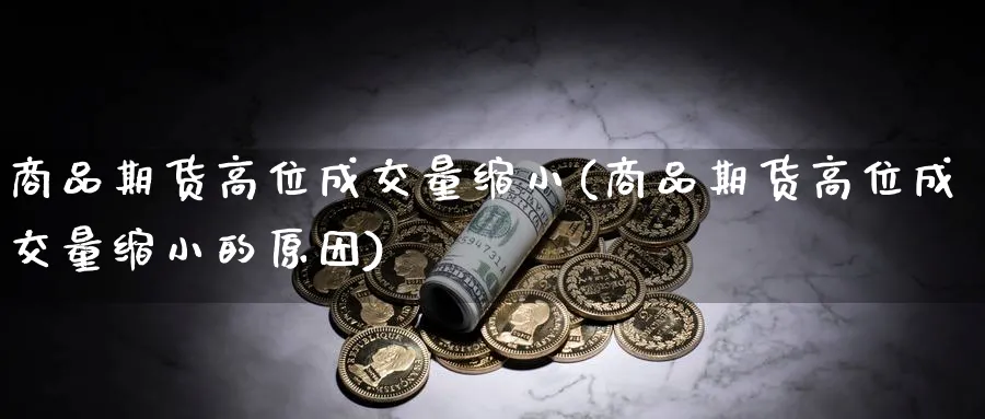 商品期货高位成交量缩小(商品期货高位成交量缩小的原因)_https://www.ccsxhkc.com_商业模式_第1张