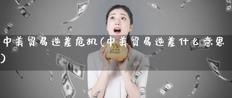 中美贸易逆差危机(中美贸易逆差什么意思)_https://www.ccsxhkc.com_贸易逆差_第1张