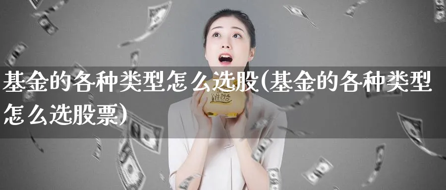 基金的各种类型怎么选股(基金的各种类型怎么选股票)_https://www.ccsxhkc.com_金融监管_第1张