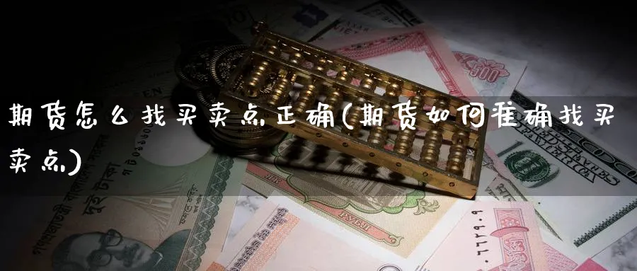 期货怎么找买卖点正确(期货如何准确找买卖点)_https://www.ccsxhkc.com_商业模式_第1张