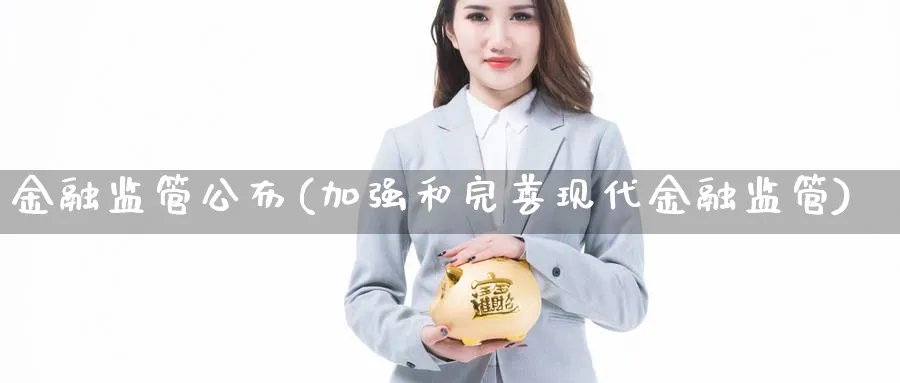 金融监管公布(加强和完善现代金融监管)_https://www.ccsxhkc.com_金融监管_第1张