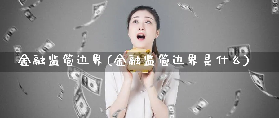 金融监管边界(金融监管边界是什么)_https://www.ccsxhkc.com_金融监管_第1张